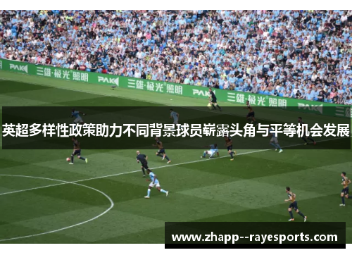 英超多样性政策助力不同背景球员崭露头角与平等机会发展