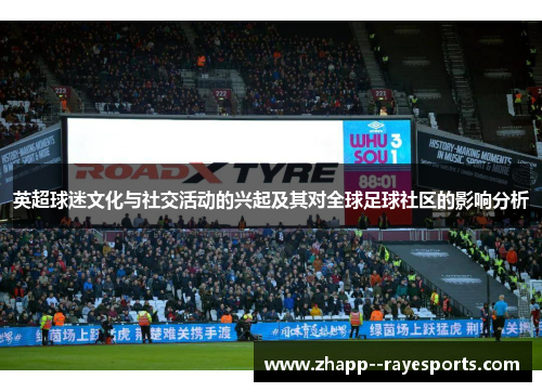 英超球迷文化与社交活动的兴起及其对全球足球社区的影响分析
