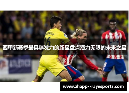 西甲新赛季最具爆发力的新星盘点潜力无限的未来之星