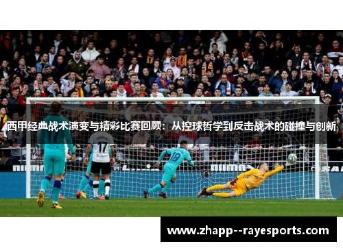 西甲经典战术演变与精彩比赛回顾:从控球哲学到反击战术的碰撞与创新 西甲经典战术演变与精彩比赛回顾:从控球哲学到反击战术的碰撞与创新