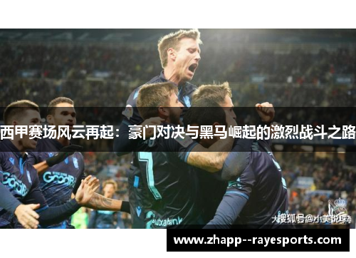 西甲赛场风云再起:豪门对决与黑马崛起的激烈战斗之路 西甲赛场风云再起:豪门对决与黑马崛起的激烈战斗之路
