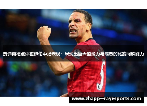 费迪南德点评霍伊伦中场表现：展现出巨大的潜力与成熟的比赛阅读能力