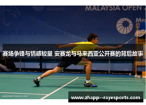 赛场争锋与情感较量 安赛龙与马来西亚公开赛的背后故事 赛场争锋与情感较量 安赛龙与马来西亚公开赛的背后故事