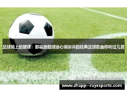 足球场上的旋律：那些激励球迷心潮澎湃的经典足球歌曲你听过几首