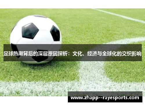 足球热潮背后的深层原因探析：文化、经济与全球化的交织影响