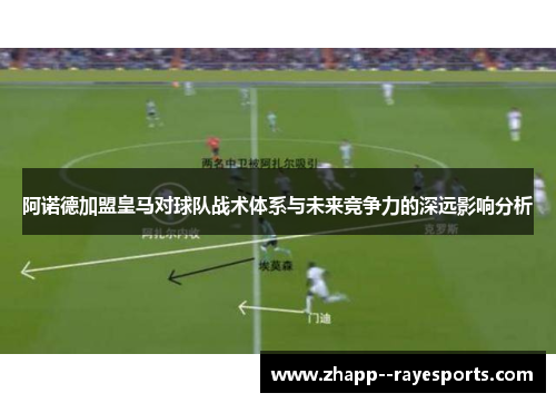 阿诺德加盟皇马对球队战术体系与未来竞争力的深远影响分析