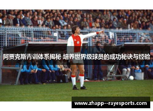 阿贾克斯青训体系揭秘 培养世界级球员的成功秘诀与经验