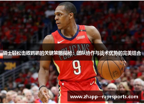 骑士轻松击败鹈鹕的关键策略揭秘：团队协作与战术优势的完美结合