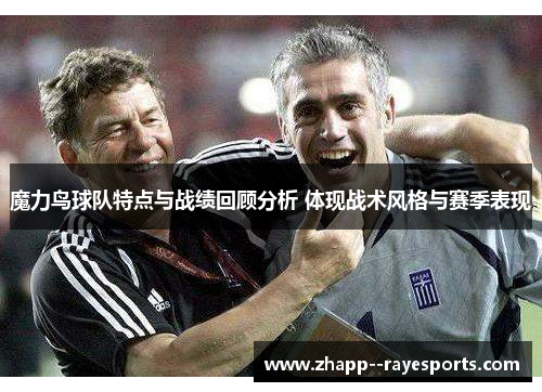 魔力鸟球队特点与战绩回顾分析 体现战术风格与赛季表现