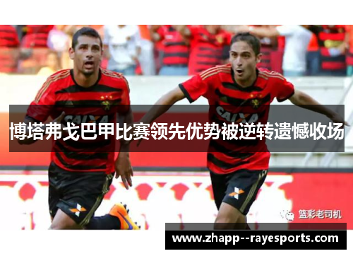 博塔弗戈巴甲比赛领先优势被逆转遗憾收场