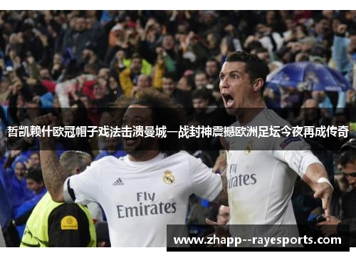 哲凯赖什欧冠帽子戏法击溃曼城一战封神震撼欧洲足坛今夜再成传奇