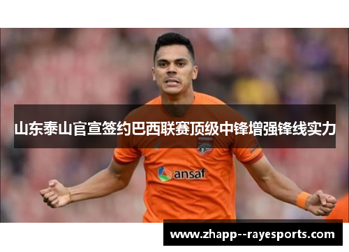 山东泰山官宣签约巴西联赛顶级中锋增强锋线实力