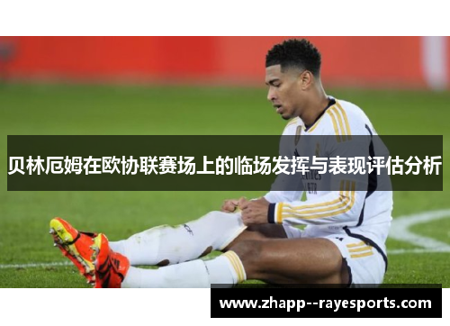贝林厄姆在欧协联赛场上的临场发挥与表现评估分析
