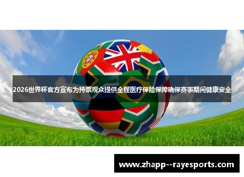 2026世界杯官方宣布为持票观众提供全程医疗保险保障确保赛事期间健康安全