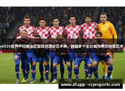2026世界杯将推出巨型球衣漂浮艺术展,跨越多个主办城市展示创意艺术 2026世界杯将推出巨型球衣漂浮艺术展,跨越多个主办城市展示创意艺术