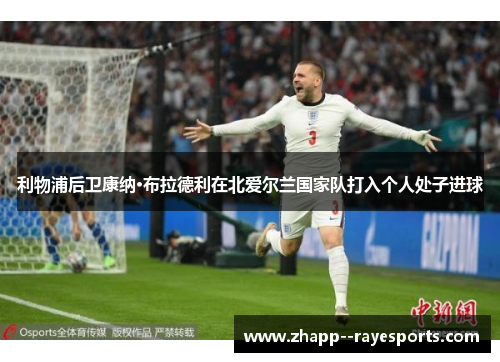 利物浦后卫康纳·布拉德利在北爱尔兰国家队打入个人处子进球