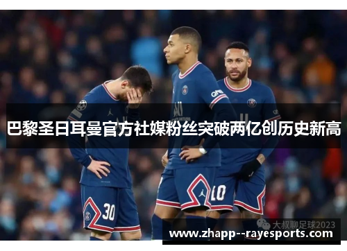 巴黎圣日耳曼官方社媒粉丝突破两亿创历史新高