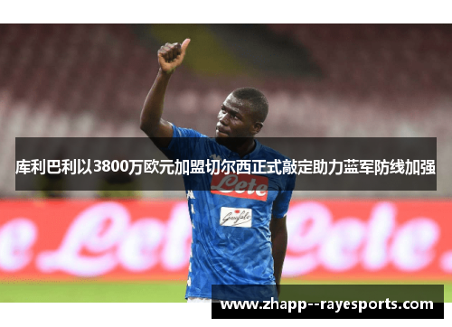 库利巴利以3800万欧元加盟切尔西正式敲定助力蓝军防线加强