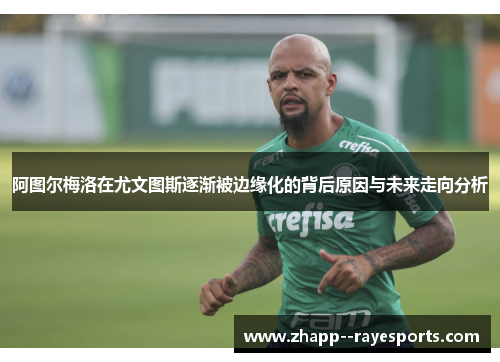 阿图尔梅洛在尤文图斯逐渐被边缘化的背后原因与未来走向分析 阿图尔梅洛在尤文图斯逐渐被边缘化的背后原因与未来走向分析