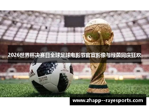 2026世界杯决赛日全球足球电影节官宣影像与绿茵同庆狂欢