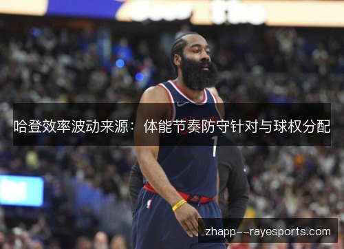 哈登效率波动来源：体能节奏防守针对与球权分配